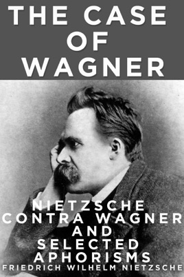 The Case Of Wagner, Nietzsche Contra Wagner, and Selected Aphorisms.